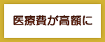 医療費が高額に